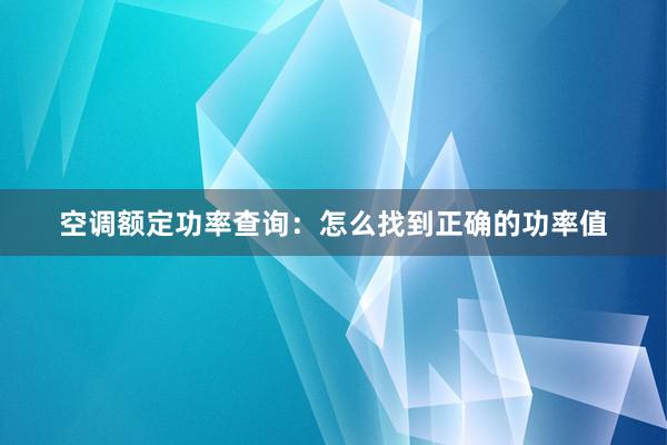 空调额定功率查询：怎么找到正确的功率值